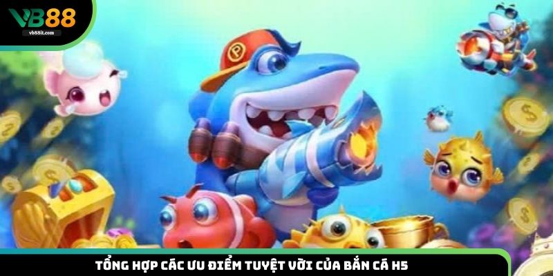Tổng hợp các ưu điểm tuyệt vời của bắn cá H5