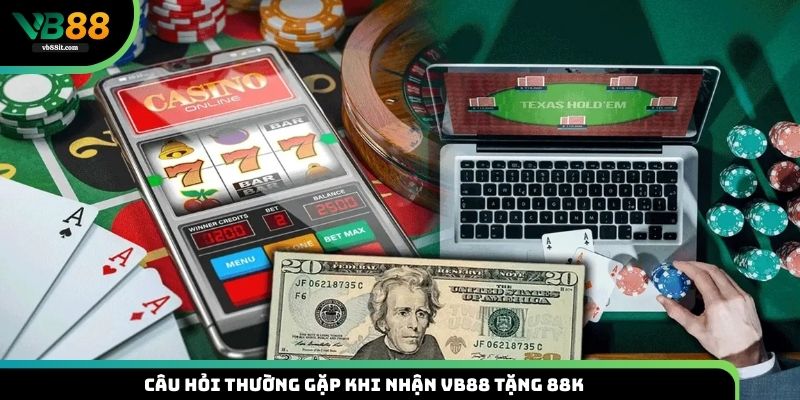 Câu hỏi thường gặp khi nhận VB88 tặng 88K