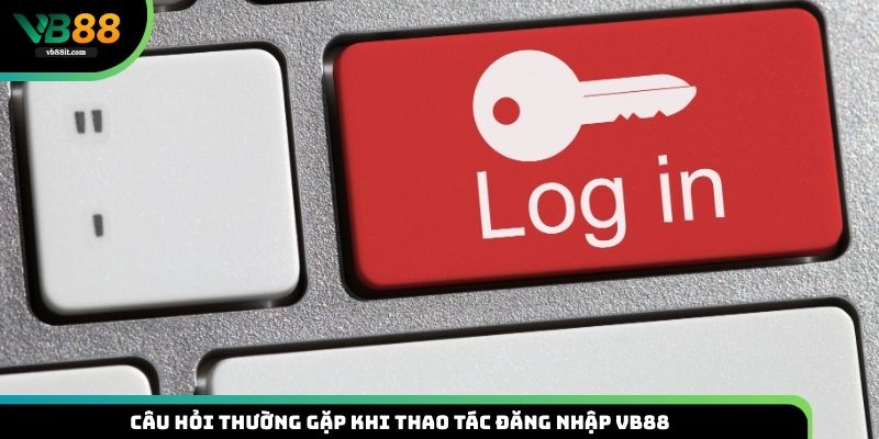 FAQ - câu hỏi thường gặp về login tài khoản