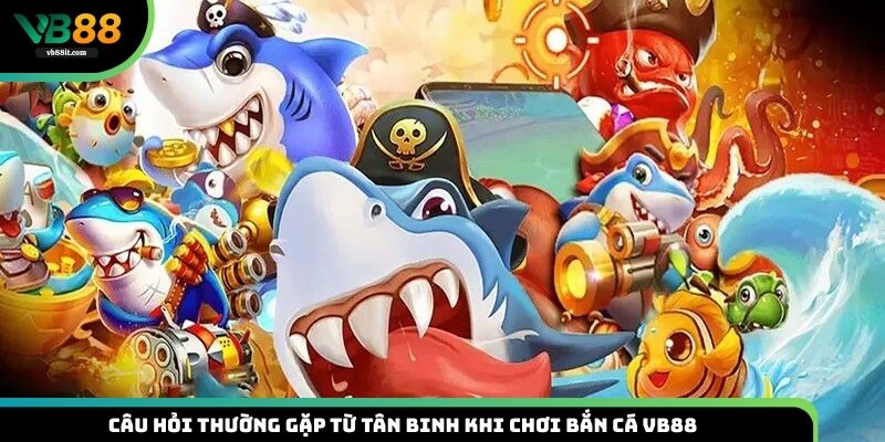 Tìm câu trả lời cho những câu hỏi thường gặp từ tân binh khi chơi bắn cá VB88