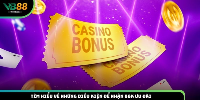 Tìm hiểu về những điều kiện để nhận 88K ưu đãi